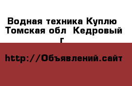 Водная техника Куплю. Томская обл.,Кедровый г.